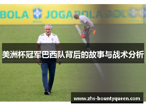 美洲杯冠军巴西队背后的故事与战术分析