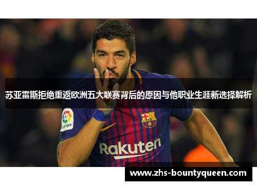 苏亚雷斯拒绝重返欧洲五大联赛背后的原因与他职业生涯新选择解析