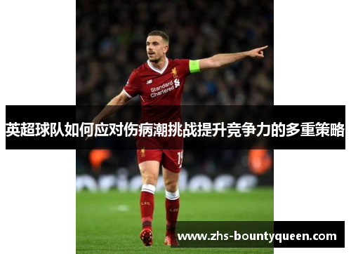 英超球队如何应对伤病潮挑战提升竞争力的多重策略 英超球队如何应对伤病潮挑战提升竞争力的多重策略