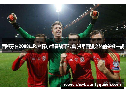 西班牙在2008年欧洲杯小组赛战平瑞典 进军四强之路的关键一战