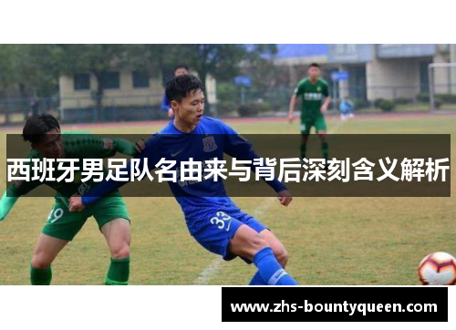 西班牙男足队名由来与背后深刻含义解析