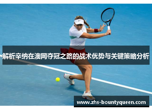 解析辛纳在澳网夺冠之路的战术优势与关键策略分析