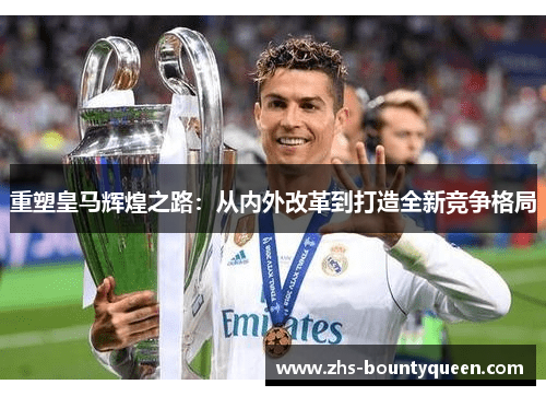 重塑皇马辉煌之路：从内外改革到打造全新竞争格局