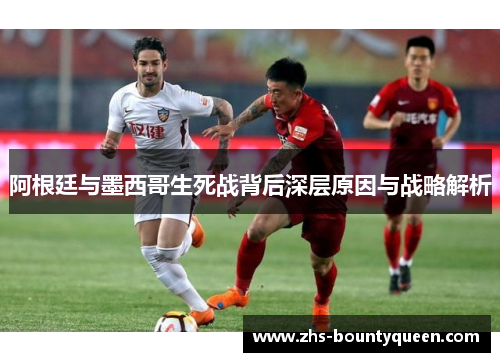 阿根廷与墨西哥生死战背后深层原因与战略解析