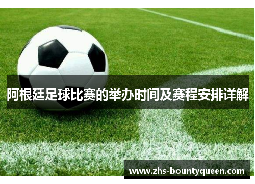 阿根廷足球比赛的举办时间及赛程安排详解