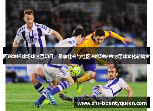 阿诺埃塔球场球迷互动日：皇家社会与社区深度联结共创足球文化新篇章