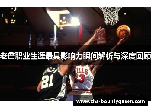 老詹职业生涯最具影响力瞬间解析与深度回顾 老詹职业生涯最具影响力瞬间解析与深度回顾