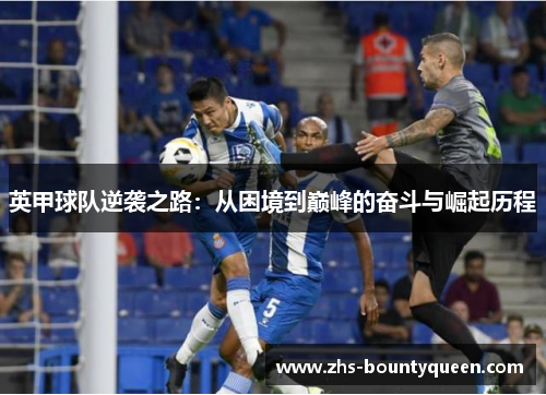英甲球队逆袭之路:从困境到巅峰的奋斗与崛起历程 英甲球队逆袭之路:从困境到巅峰的奋斗与崛起历程