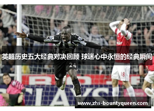 英超历史五大经典对决回顾 球迷心中永恒的经典瞬间 英超历史五大经典对决回顾 球迷心中永恒的经典瞬间
