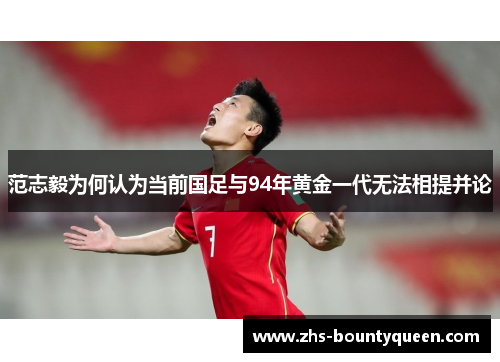 范志毅为何认为当前国足与94年黄金一代无法相提并论 范志毅为何认为当前国足与94年黄金一代无法相提并论
