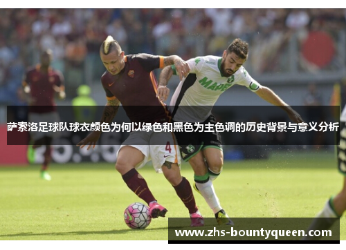 萨索洛足球队球衣颜色为何以绿色和黑色为主色调的历史背景与意义分析 萨索洛足球队球衣颜色为何以绿色和黑色为主色调的历史背景与意义分析