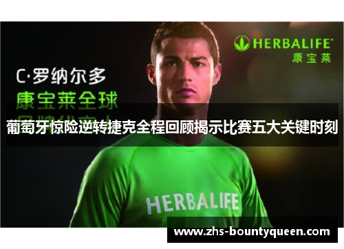 葡萄牙惊险逆转捷克全程回顾揭示比赛五大关键时刻 葡萄牙惊险逆转捷克全程回顾揭示比赛五大关键时刻