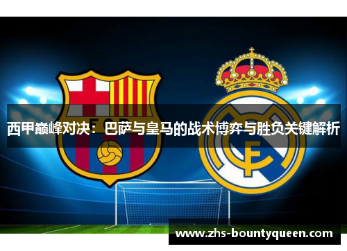 西甲巅峰对决:巴萨与皇马的战术博弈与胜负关键解析 西甲巅峰对决:巴萨与皇马的战术博弈与胜负关键解析