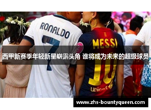 西甲新赛季年轻新星崭露头角 谁将成为未来的超级球员