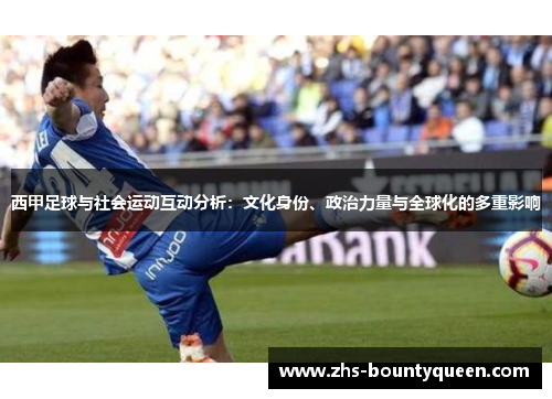 西甲足球与社会运动互动分析:文化身份、政治力量与全球化的多重影响 西甲足球与社会运动互动分析:文化身份、政治力量与全球化的多重影响
