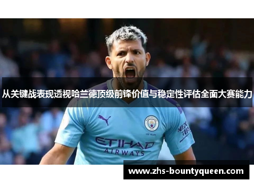 从关键战表现透视哈兰德顶级前锋价值与稳定性评估全面大赛能力