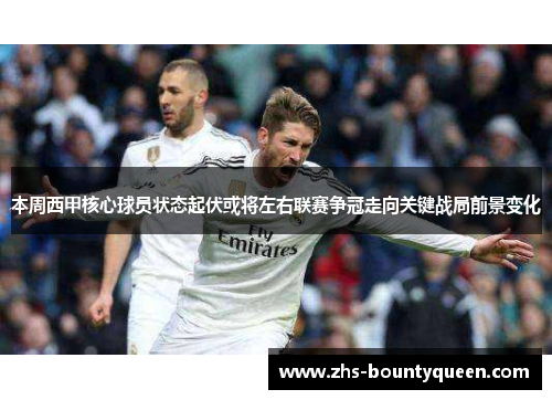本周西甲核心球员状态起伏或将左右联赛争冠走向关键战局前景变化 本周西甲核心球员状态起伏或将左右联赛争冠走向关键战局前景变化