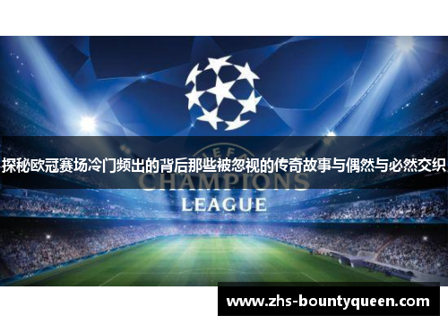 探秘欧冠赛场冷门频出的背后那些被忽视的传奇故事与偶然与必然交织 探秘欧冠赛场冷门频出的背后那些被忽视的传奇故事与偶然与必然交织