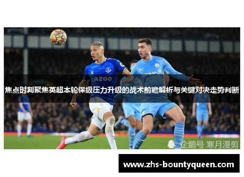焦点时刻聚焦英超本轮保级压力升级的战术前瞻解析与关键对决走势判断 焦点时刻聚焦英超本轮保级压力升级的战术前瞻解析与关键对决走势判断