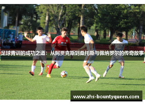 足球青训的成功之道：从阿贾克斯到桑托斯与佩纳罗尔的传奇故事