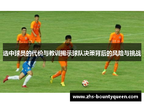 选中球员的代价与教训揭示球队决策背后的风险与挑战