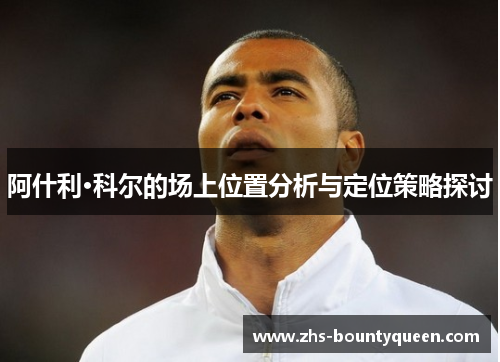 阿什利·科尔的场上位置分析与定位策略探讨