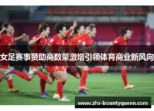 女足赛事赞助商数量激增引领体育商业新风向 女足赛事赞助商数量激增引领体育商业新风向