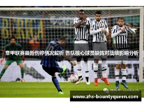 意甲联赛最新伤停情况解析 各队核心球员缺阵对战绩影响分析