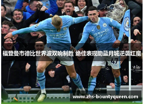 福登曼市德比世界波双响制胜 绝佳表现助蓝月城逆袭红魔 福登曼市德比世界波双响制胜 绝佳表现助蓝月城逆袭红魔