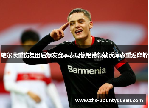 维尔茨重伤复出后爆发赛季表现惊艳带领勒沃库森重返巅峰 维尔茨重伤复出后爆发赛季表现惊艳带领勒沃库森重返巅峰
