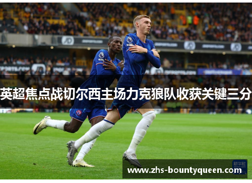 英超焦点战切尔西主场力克狼队收获关键三分