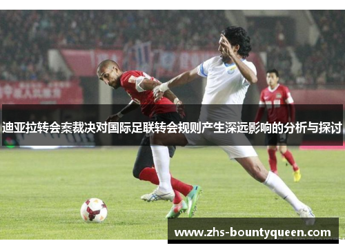 迪亚拉转会案裁决对国际足联转会规则产生深远影响的分析与探讨