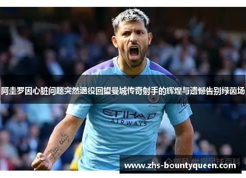 阿圭罗因心脏问题突然退役回望曼城传奇射手的辉煌与遗憾告别绿茵场