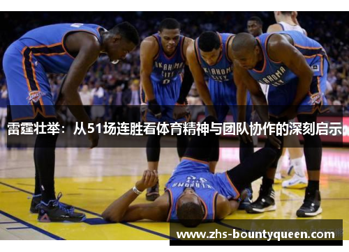 雷霆壮举：从51场连胜看体育精神与团队协作的深刻启示