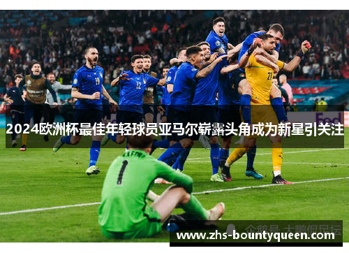 2024欧洲杯最佳年轻球员亚马尔崭露头角成为新星引关注