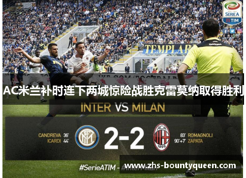 AC米兰补时连下两城惊险战胜克雷莫纳取得胜利