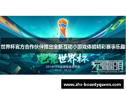 世界杯官方合作伙伴推出全新互动小游戏体验精彩赛事乐趣