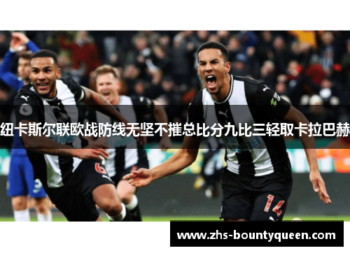 纽卡斯尔联欧战防线无坚不摧总比分九比三轻取卡拉巴赫 纽卡斯尔联欧战防线无坚不摧总比分九比三轻取卡拉巴赫