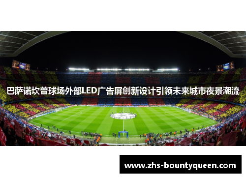 巴萨诺坎普球场外部LED广告屏创新设计引领未来城市夜景潮流