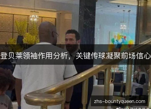 登贝莱领袖作用分析，关键传球凝聚前场信心