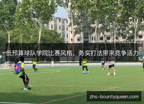 低预算球队学院比赛风格,务实打法带来竞争活力 低预算球队学院比赛风格,务实打法带来竞争活力