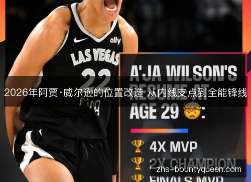 2026年阿贾·威尔逊的位置改造 从内线支点到全能锋线